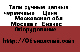 Тали ручные,цепные,червячные. › Цена ­ 1 000 - Московская обл., Москва г. Бизнес » Оборудование   